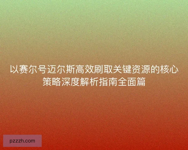 以赛尔号迈尔斯高效刷取关键资源的核心策略深度解析指南全面篇
