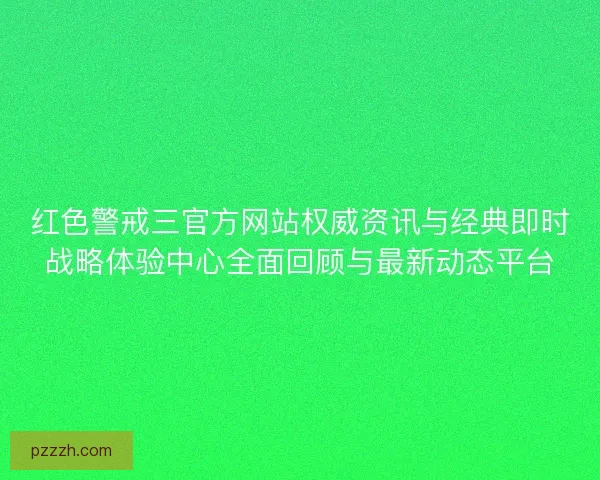 红色警戒三官方网站权威资讯与经典即时战略体验中心全面回顾与最新动态平台